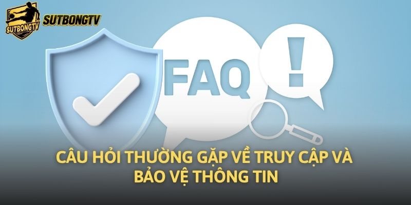 Câu hỏi thường gặp về truy cập và bảo vệ thông tin